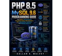 PHP 8.5 and MySQL 9.6 Programming Guide: Learn Modern PHP Development, SQL Database Design, CRUD Applications, APIs, Authentication, Transactions, and Production Deployment