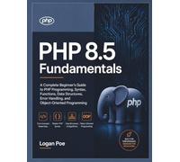 PHP 8.5 Fundamentals: A Complete Beginner's Guide to PHP Programming, Syntax, Functions, Data Structures, Error Handling, and Object-Oriented Programming