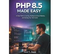 PHP 8.5 MADE EASY: A Clear Path to Learning, Building Functional Websites, and Starting Your Tech Career