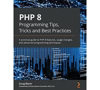 PHP 8 Programming Tips, Tricks and Best Practices: A practical guide to PHP 8 features, usage changes, and advanced programming techniques