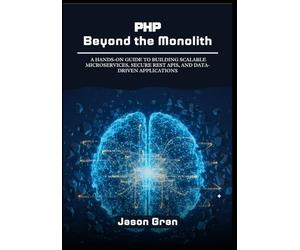 PHP Beyond the Monolith: A Hands-On Guide to Building Scalable Microservices, Secure REST APIs, and Data-Driven Applications