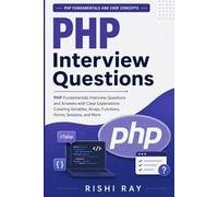 PHP Interview Questions (PHP Fundamentals and Core Concepts): PHP Fundamentals Interview Questions and Answers with Clear Explanations Covering Variables, Arrays, Functions, Forms, Sessions, and More