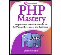 PHP Mastery: Complete Zero to Hero Handbook for Self-Taught Developers and Beginners
