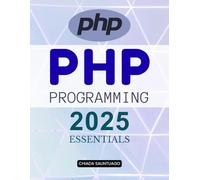 PHP Programming 2025 Essentials: Master Modern Web Development With Secure Scalable And Efficient Server Side Programming From Beginner Basics To Advanced Design Patterns And Professional Practices