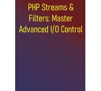 PHP Streams & Filters: Master Advanced I/O Control: Comprehensive Guide to Data Manipulation and Performance Optimization: Custom Wrappers, Data Transformation, and High-Performance I/O