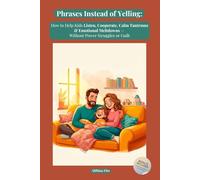 Phrases Instead of Yelling: How to Talk So Kids Listen Without Yelling, Calm Tantrums, Reduce Power Struggles, and Build Emotional Connection - With Ready-to-Use Phrases for Ages 3-16