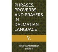 PHRASES, PROVERBS AND PRAYERS IN DALMATIAN LANGUAGE: With translation in English