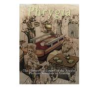 Phrygia: The History and Legacy of the Ancient Phrygian Kingdom in Anatolia