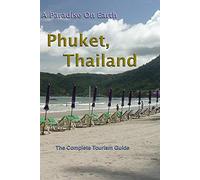 Phuket, Thailand. A Paradise On Earth - The Complete Tourism Guide