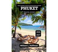 Phuket Travel Guide 2026-2027: Culture, Coastlines, and the Art of Experiencing the Island Well