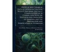 Physical And Chemical Data Of Nitrogen Fixation. With 47 Diagrams. Specially Compiled For Use In Connection With The Synthesis And Oxidation Of Ammonia And The Preparation And Purification Of Hydrogen