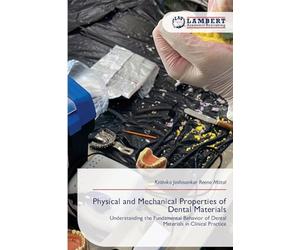 Physical and Mechanical Properties of Dental Materials: Understanding the Fundamental Behavior of Dental Materials in Clinical Practice