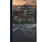 Physical Atlas With Coloured Maps: Showing The Geographical Distribution Of Plants, Yielding Food, Climates, Flora, Soils, Regions Of Summer Rains, Ge