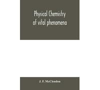Physical Chemistry Of Vital Phenomena, For Students And Investigators In The Biological And Medical Sciences