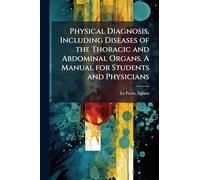 Physical Diagnosis, Including Diseases of the Thoracic and Abdominal Organs. A Manual for Students and Physicians
