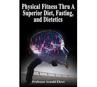 Physical Fitness Thru A Superior Diet, Fasting, and Dietetics