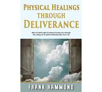 Physical Healings and Deliverance: When breakthroughs for physical healing occur through the casting out of spirits of infirmity (Luke 13:11-13)