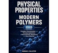 Physical Properties Of Modern Polymers: Principles, Characterization, and Emerging Applications in Nanocomposites, Biopolymers, and Smart Materials