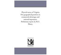 Physical Survey Of Virginia. Her Geographical Position; Its Commercial Advantages And National Importance. Preliminary Report, By M. F. Maury.