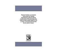 Physical Technics; Or, Practical Insturctions For Making Experiments In Physics And The Construction Of Physical Apparatus With The Most Limited Means