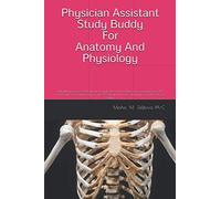 Physician Assistant Study Buddy For Anatomy And Physiology: Everything You Need To Know To Pass These Two Classes In Your First Semester Of Pa School. Great Study For Pre-Pa Students To Get Ahead Befo