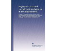 Physician-assisted suicide and euthanasia in the Netherlands: A report of Chairman Charles T. Canady to the Subcommittee on the Constitution of the ... One Hundredth Fourth Congress, second session
