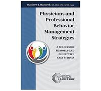 Physicians And Professional Behavior Management Strategies: A Leadership Roadmap And Guide With Case Studies