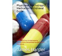 Physicians" Psychotropic Medication Withdrawal Guide: Withdrawal From Antidepressants, Antipsychotics, Benzodiazepines and A.D.H.D. Medications