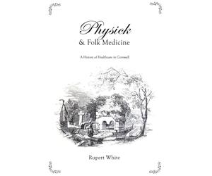 Physick & Folk Medicine: A History of Healthcare in Cornwall