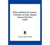 Physico-Mathesis de Lumine, Coloribus, Et Iride, Aliisque Adnexis Libri Duo (1665) Grimaldi, Francesco Maria (Auteur)