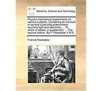 Physico-Mechanical Experiments on Various Subjects. Containing an Account of Several Surprizing PH]Nomena Touching Light and Electricity, ... to Which Hauksbee, Francis (Auteur)