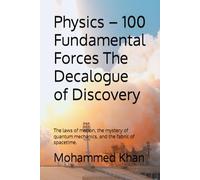 Physics - 100 Fundamental Forces The Decalogue of Discovery: The laws of motion, the mystery of quantum mechanics, and the fabric of spacetime.