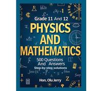 Physics And Mathematics: 500 Questions And Answers For Grades 11 & 12