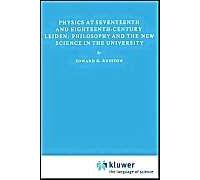 Physics At Seventeenth And Eighteenth-Century Leiden: Philosophy And The New Science In The University