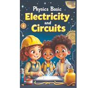 Physics Basic Electricity and Circuits: How Electrons, Currents, and Circuits Work - From Static Sparks to Solar Power and Smart Grids for Kids Ages 8-12