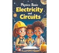 Physics Basic Electricity and Circuits: How Electrons, Currents, and Circuits Work - From Static Sparks to Solar Power and Smart Grids for Kids Ages 8-12