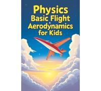 Physics Basic Flight and Aerodynamics for Kids: How Planes, Birds, Rockets and Future Aircraft Fly - Lift, Drag, Thrust, Bernoulli's Principle and Supersonic Science Explained