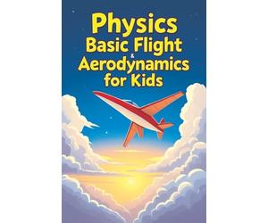 Physics Basic Flight and Aerodynamics for Kids: How Planes, Birds, Rockets and Future Aircraft Fly - Lift, Drag, Thrust, Bernoulli's Principle and Supersonic Science Explained