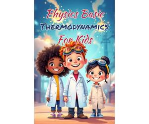 Physics Basics Thermodynamics for Kids: Laws of Heat Energy Entropy and Temperature Explained Simply for Ages 8-12