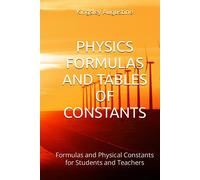 PHYSICS FORMULAS AND TABLES OF CONSTANTS: Formulas and Physical Constants for Students and Teachers