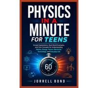 PHYSICS IN A MINUTE FOR TEENS: Simple Explanations, Real-World Examples, and Core Concepts for Understanding Motion, Energy, Forces, Electricity, Technology, and Everyday Life