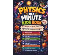 PHYSICS IN A MINUTE KIDS BOOK: Mind-Blowing 60-Second Science Rules, Awesome Experiments, and Cosmic Secrets to Become the Smartest Kid in the Room