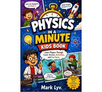 Physics in a Minute Kids Book: Simple Comic Stories, Fun Activities, and Mind-Blowing Facts About Motion, Gravity, Energy, Space, Light, and Sound for Kids Ages 6-12