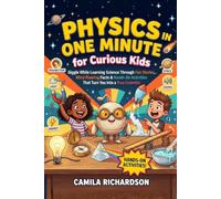 Physics in One Minute For Curious Kids: Giggle While Learning Science Through Fun Stories, Mind-Blowing Facts, and Hands-On Activities That Turn You Into a True Scientist