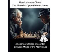 Physics Meets Chess: The Einstein-Oppenheimer Game: A Legendary Chess Encounter Between Minds of the Atomic Age