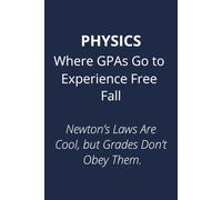 PHYSICS Where GPAs Go to Experience Free Fall: Newton’s Laws Are Cool, but Grades Don’t Obey Them.
