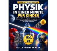 PHYSIK IN EINER MINUTE FÜR KINDER: 60 spannende Ein-Minuten-Lektionen zu Kräften, Schwerkraft, Licht und Schall - mit Farbbildern und einfachen Experimenten verstehen, wie die Welt funktioniert
