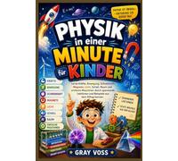 Physik in einer Minute für Kinder: Lerne Kräfte, Bewegung, Schwerkraft, Magnete, Licht, Schall, Raum und einfache Maschinen durch spannende Lektionen und Beispiele aus dem Alltag kennen.
