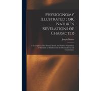 Physiognomy Illustrated; Or, Nature's Revelations Of Character: A Description Of The Mental, Moral, And Volitive Dispositions Of Mankind, As Manifeste