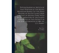 Physiographical Sketch Of That Portion Of The Rocky Mountain Range ?At The Head Waters Of South Clear Creek And East Of Middle Park? With An Enumerati